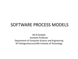 SOFTWARE PROCESS MODELS
Ms.R.Sasikala
Assistant Professor
Department of Computer Science and Engineering
KIT-Kalaignarkarunanidhi Institute of Technology
 