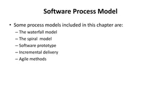Software Process Model
• Some process models included in this chapter are:
– The waterfall model
– The spiral model
– Software prototype
– Incremental delivery
– Agile methods
 