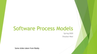 Software Process Models
Spring 2020
Shaukat Wasi
Some slides taken from Roddy
 