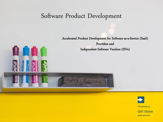 Software Product Development
www.qat.com
Presented by :
QAT Global
Accelerated Product Development for Software-as-a-Service (SaaS)
Providers and
Independent Software Vendors (ISVs)
 