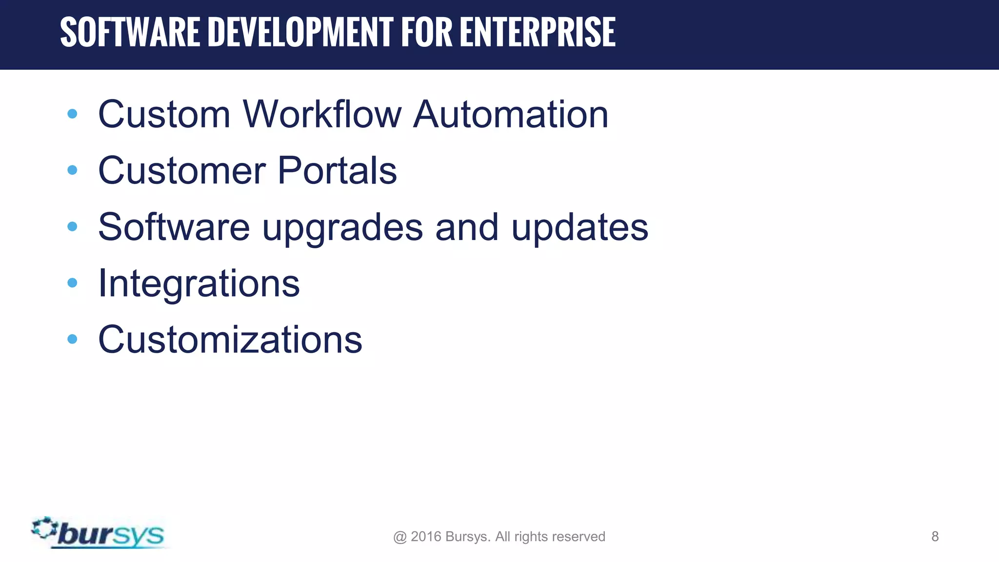 • Custom Workflow Automation • Customer Portals • Software upgrades and updates • Integrations • Customizations @ 2016 Bursys. All rights reserved 8 SOFTWARE DEVELOPMENT FOR ENTERPRISE 