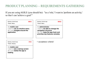 PRODUCT PLANNING – REQUIREMENTS GATHERING
If you are using AGILE (you should be): "as a 'role,' I want to 'perform an activity,'
so that I can 'achieve a goal’”
+ acceptance criteria*
 