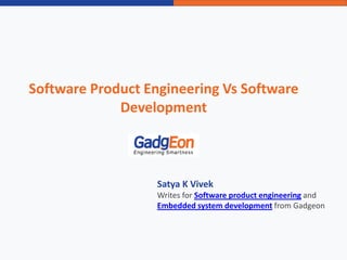 Software Product Engineering Vs Software
Development
Satya K Vivek
Writes for Software product engineering and
Embedded system development from Gadgeon
 
