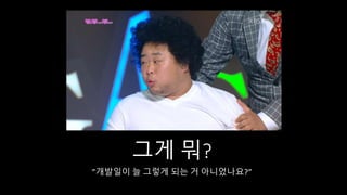 그게 뭐?
”개발일이 늘 그렇게 되는 거 아니었나요?”
 