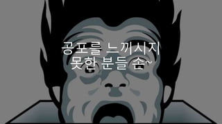공포를 느끼시지
못한 분들 손~
 