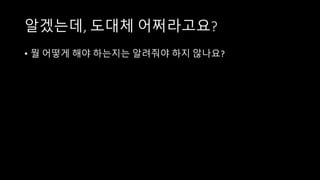알겠는데, 도대체 어쩌라고요?
• 뭘 어떻게 해야 하는지는 알려줘야 하지 않나요?
 