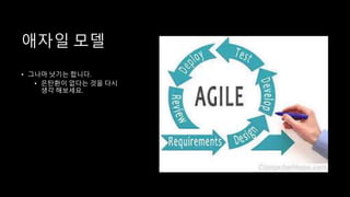 애자일 모델
• 그나마 낫기는 합니다.
• 은탄환이 없다는 것을 다시
생각 해보세요.
 