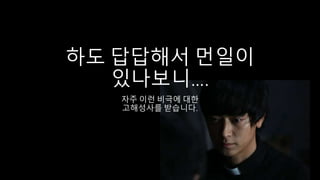 하도 답답해서 먼일이
있나보니….
자주 이런 비극에 대한
고해성사를 받습니다.
 