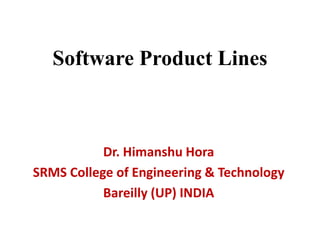 Software Product Lines
Dr. Himanshu Hora
SRMS College of Engineering & Technology
Bareilly (UP) INDIA
 