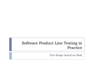 Confidential




                 Software Product Line Testing in
                                         Practice
                                           Test Scope based on Risk



       Rev PA1            2011-10-26   1
 