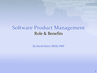 Software Product ManagementRole & Benefits By David Slater, MSSE, PMP 1 