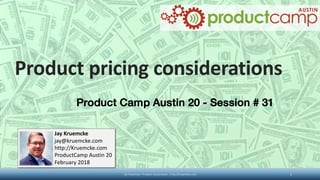 Product pricing considerations
Jay Kruemcke
jay@kruemcke.com
http://Kruemcke.com
ProductCamp Austin 20
February 2018
productcamp
AUSTIN
Product Camp Austin 20 - Session # 31
Jay Kruemcke - Product Camp Austin - http://kruemcke.com 1
 