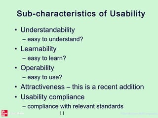 11 ©The McGraw-Hill Companies,
Sub-characteristics of Usability
• Understandability
– easy to understand?
• Learnability
– easy to learn?
• Operability
– easy to use?
• Attractiveness – this is a recent addition
• Usability compliance
– compliance with relevant standards
 