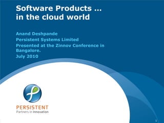 Software Products …in the cloud world Anand Deshpande Persistent Systems Limited Presented at the Zinnov Conference in Bangalore.   July 2010 1 