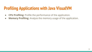 Profiling Applications with Java VisualVM
50
● CPU Profiling: Profile the performance of the application.
● Memory Profiling: Analyze the memory usage of the application.
 