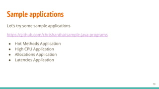 Sample applications
Let’s try some sample applications
https://github.com/chrishantha/sample-java-programs
● Hot Methods Application
● High CPU Application
● Allocations Application
● Latencies Application
70
 