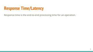 Response Time/Latency
Response time is the end-to-end processing time for an operation.
8
 