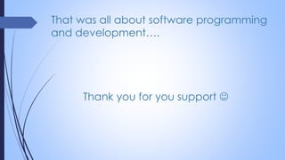 That was all about software programming
and development….
Thank you for you support 
 