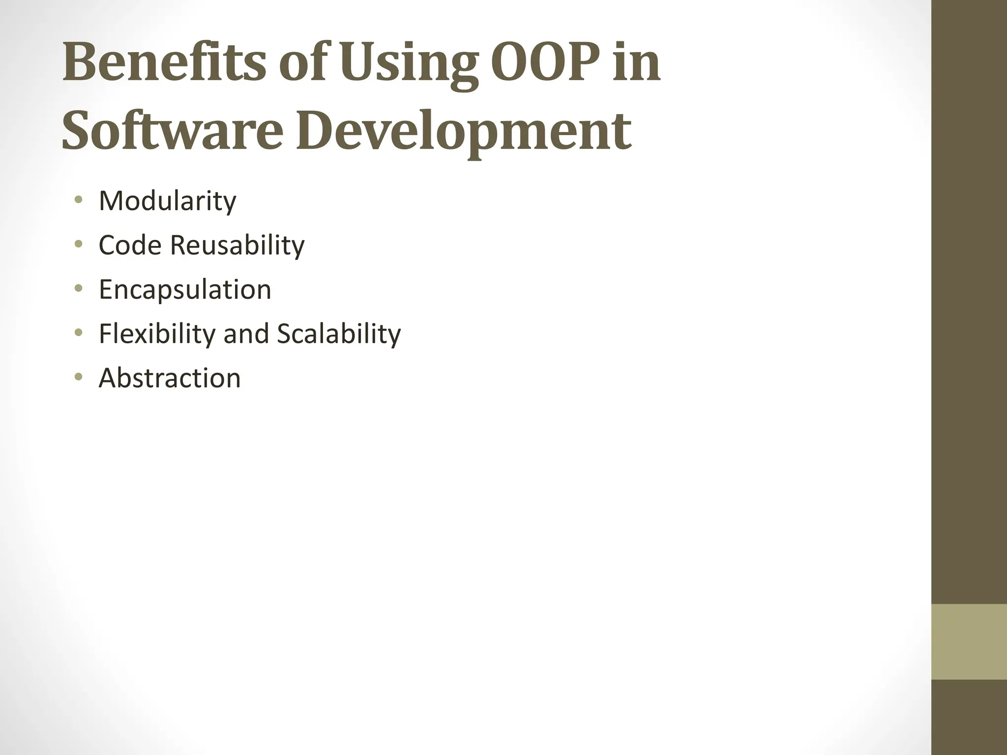 Benefits of Using OOP in
Software Development
• Modularity
• Code Reusability
• Encapsulation
• Flexibility and Scalability
• Abstraction
 