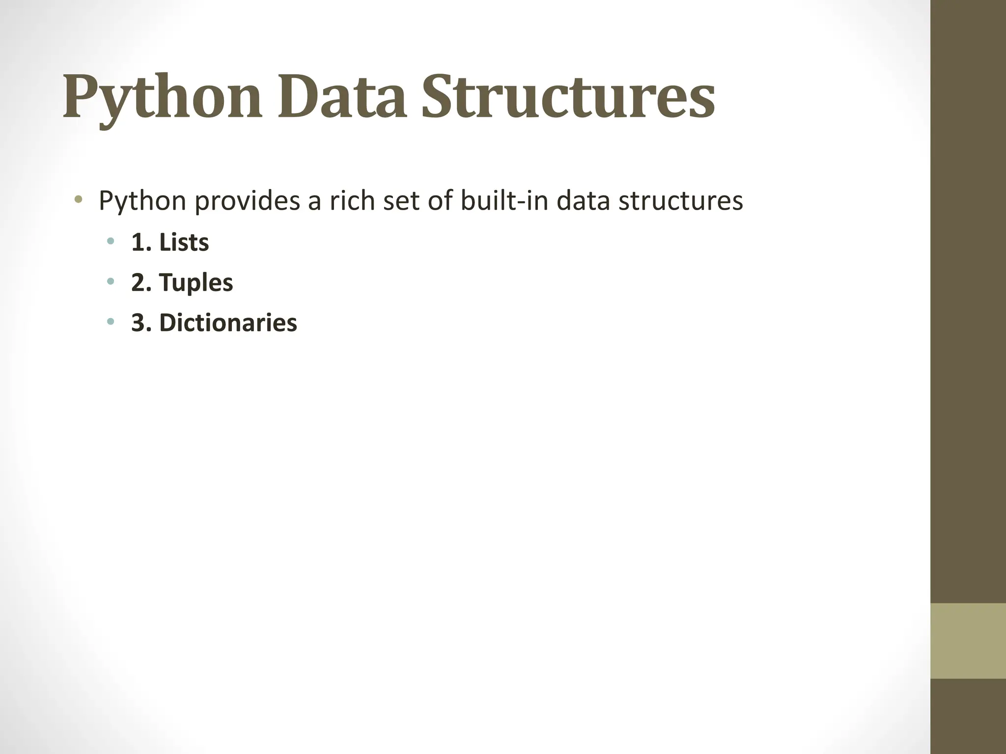 Python Data Structures
• Python provides a rich set of built-in data structures
• 1. Lists
• 2. Tuples
• 3. Dictionaries
 