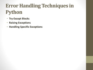 Error Handling Techniques in
Python
• Try-Except Blocks
• Raising Exceptions
• Handling Specific Exceptions
 