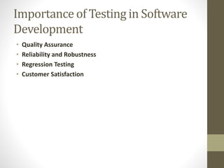 Importance of Testing in Software
Development
• Quality Assurance
• Reliability and Robustness
• Regression Testing
• Customer Satisfaction
 
