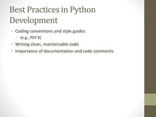 Best Practices in Python
Development
• Coding conventions and style guides
• (e.g., PEP 8)
• Writing clean, maintainable code
• Importance of documentation and code comments
 