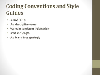 Coding Conventions and Style
Guides
• Follow PEP 8
• Use descriptive names
• Maintain consistent indentation
• Limit line length
• Use blank lines sparingly
 