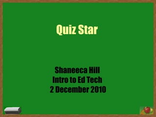 Quiz Star  Shaneeca Hill  Intro to Ed Tech  2 December 2010 