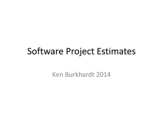 Software Project Estimates
Ken Burkhardt 2014
 