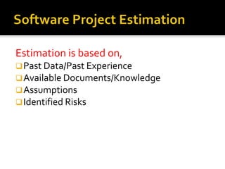 Estimation is based on,
Past Data/Past Experience
Available Documents/Knowledge
Assumptions
Identified Risks
 