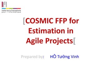 [COSMIC FFP for
  Estimation in
 Agile Projects[
Prepared by:   HỒ Tường Vinh
 