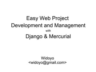 Easy Web Project  Development and Management with Django &  Mercurial Widoyo <widoyo@gmail.com> 