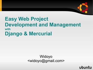 Easy Web Project  Development and Management with Django &  Mercurial Widoyo <widoyo@gmail.com> 