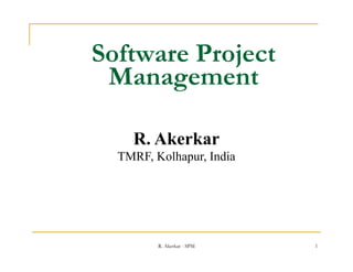Software Pr j t
S ft r Project
 Manage ent
 Management

    R. Akerkar
  TMRF, K lh
  TMRF Kolhapur, India
                 I di




        R. Akerkar - SPM   1
 