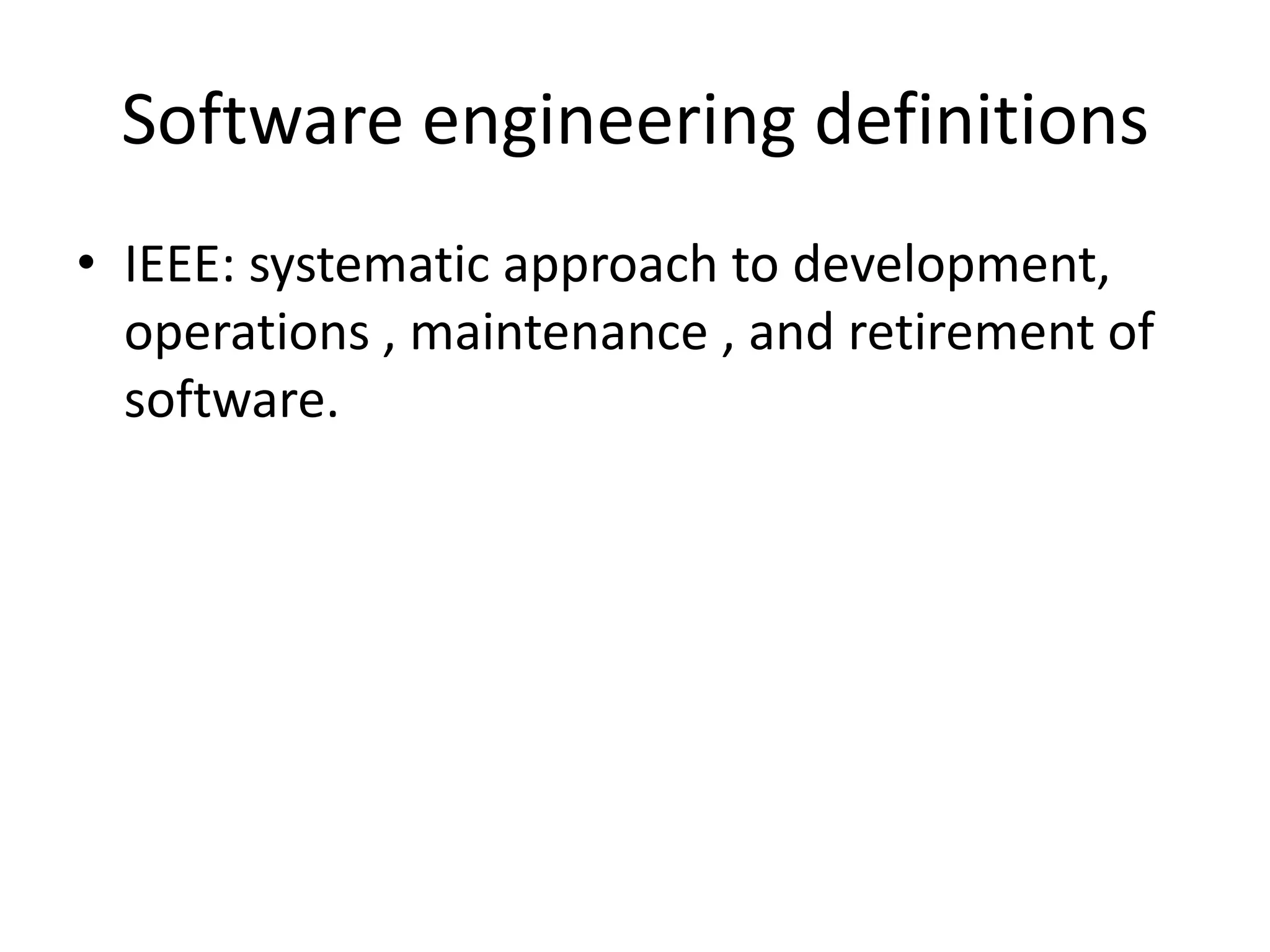 Software engineering definitions
• IEEE: systematic approach to development,
  operations , maintenance , and retirement of
  software.
 