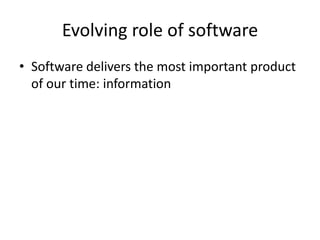 Evolving role of software
• Software delivers the most important product
  of our time: information
 