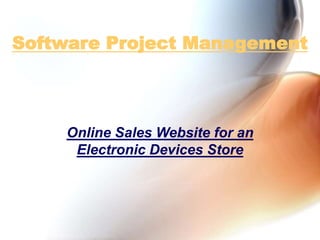 Software Project Management
Online Sales Website for an
Electronic Devices Store
 
