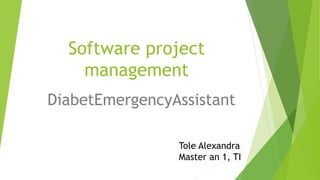 Software project
management
DiabetEmergencyAssistant
Tole Alexandra
Master an 1, TI
 