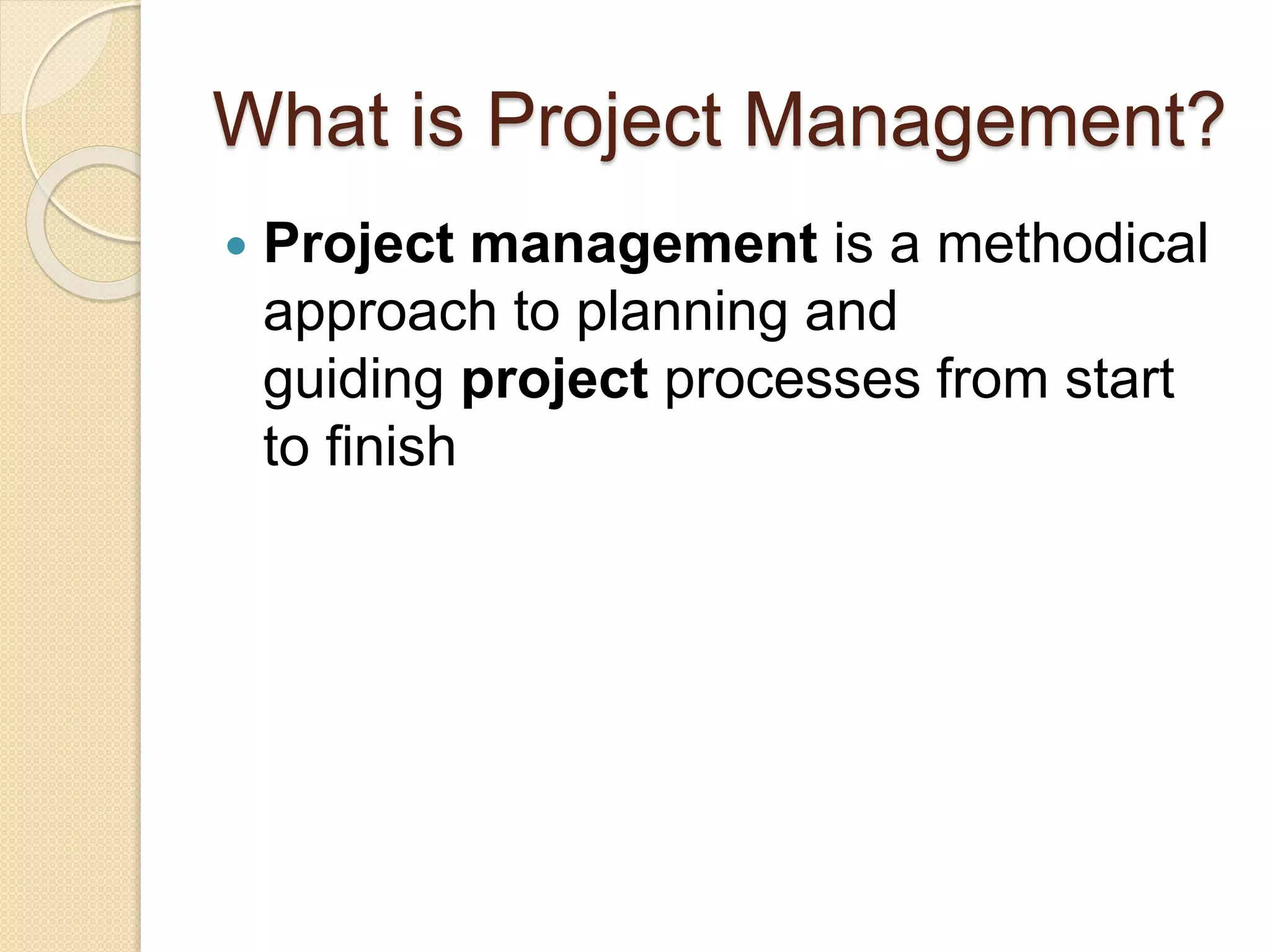 What is Project Management?  Project management is a methodical approach to planning and guiding project processes from start to finish 