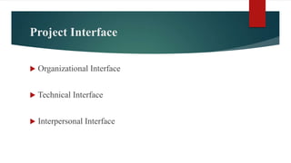 Project Interface
 Organizational Interface
 Technical Interface
 Interpersonal Interface
 
