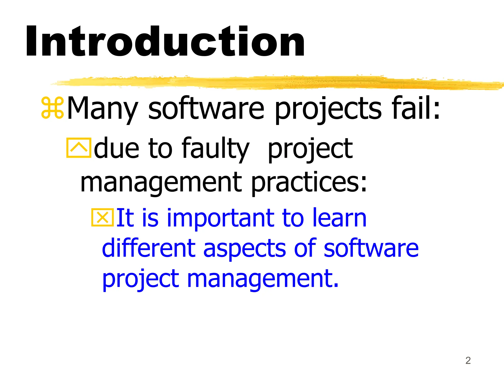 2
Introduction
Many software projects fail:
due to faulty project
management practices:
It is important to learn
different aspects of software
project management.
 