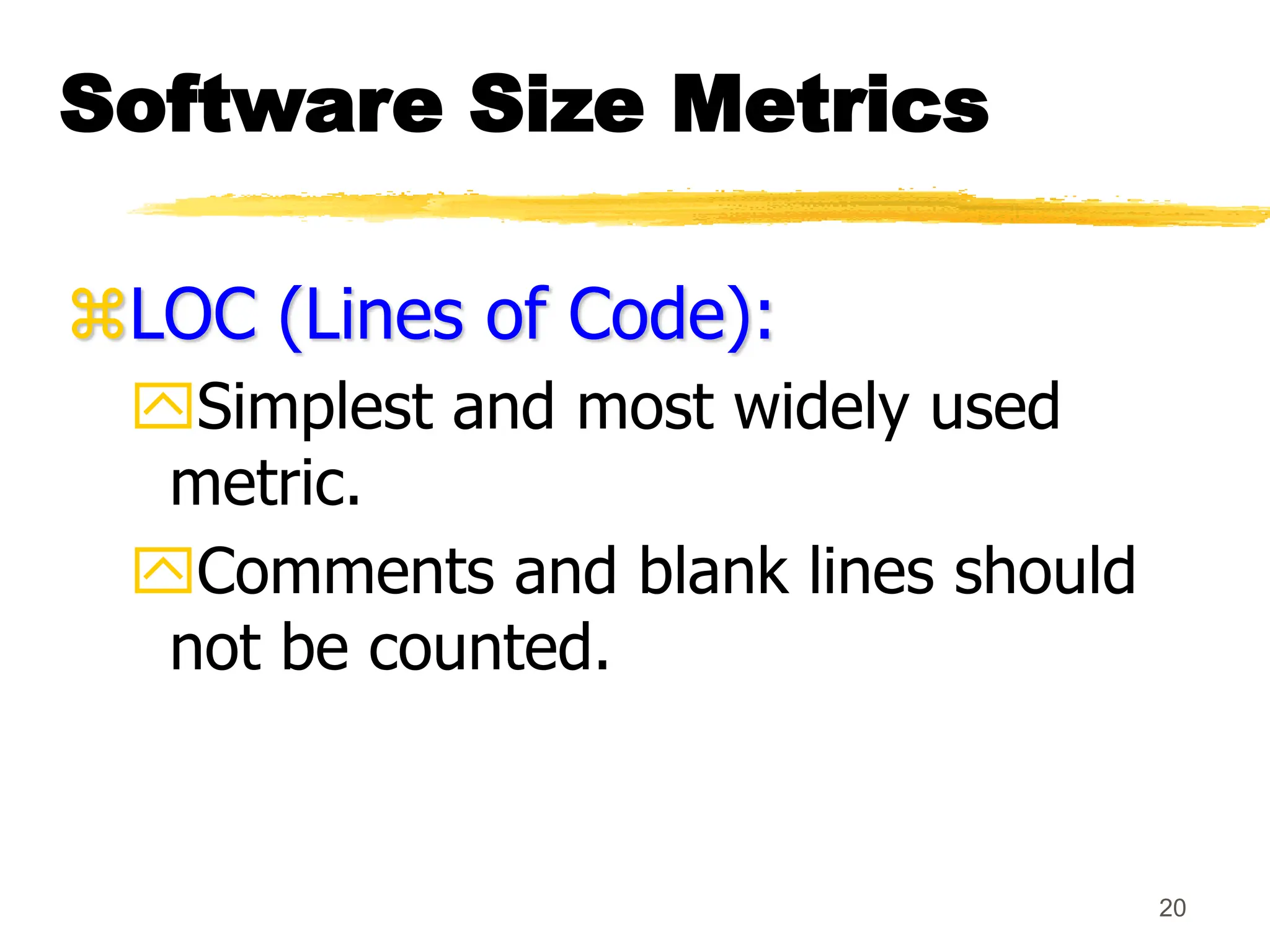 20
Software Size Metrics
LOC (Lines of Code):
Simplest and most widely used
metric.
Comments and blank lines should
not be counted.
 