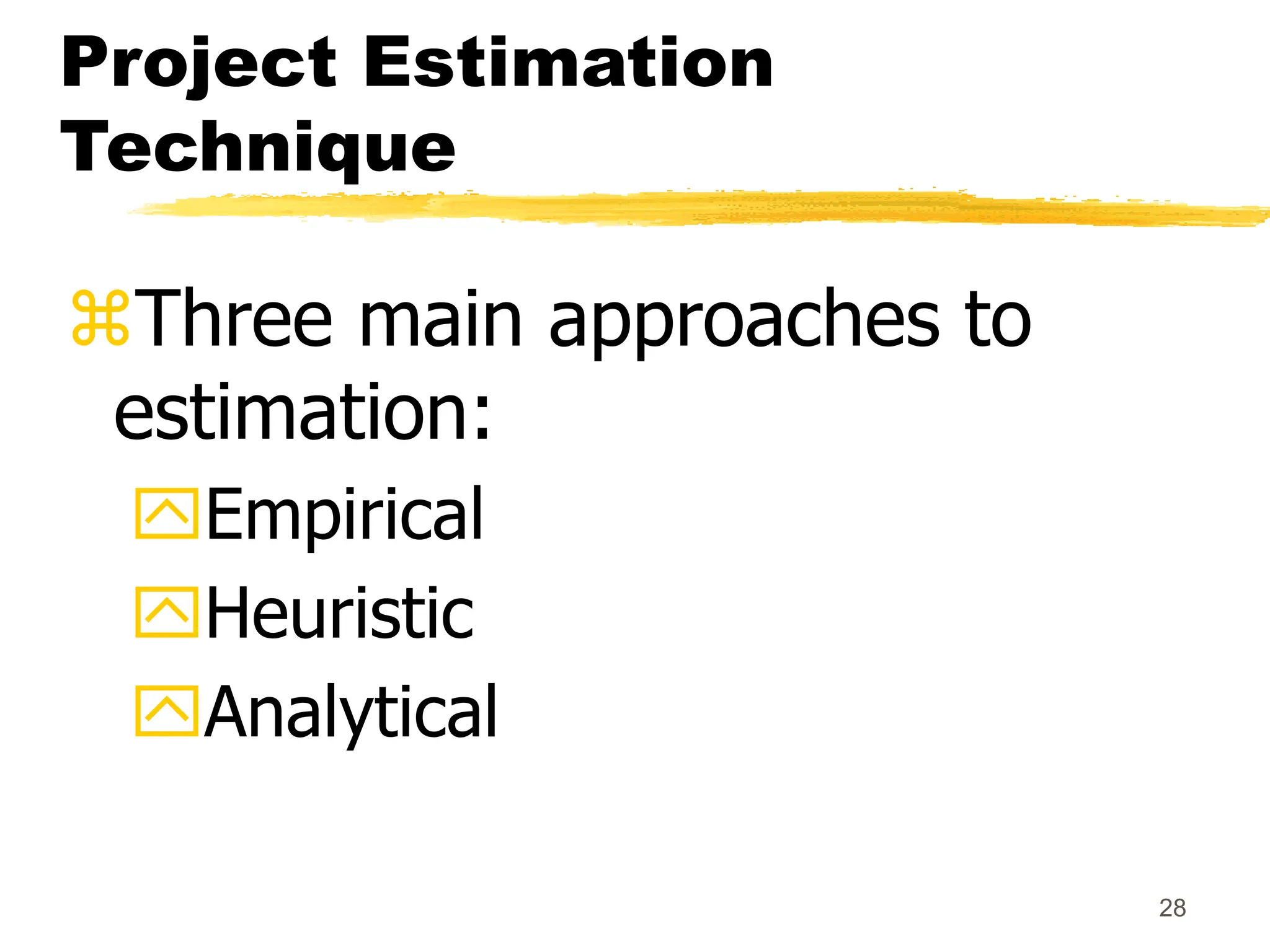 28
Project Estimation
Technique
Three main approaches to
estimation:
Empirical
Heuristic
Analytical
 