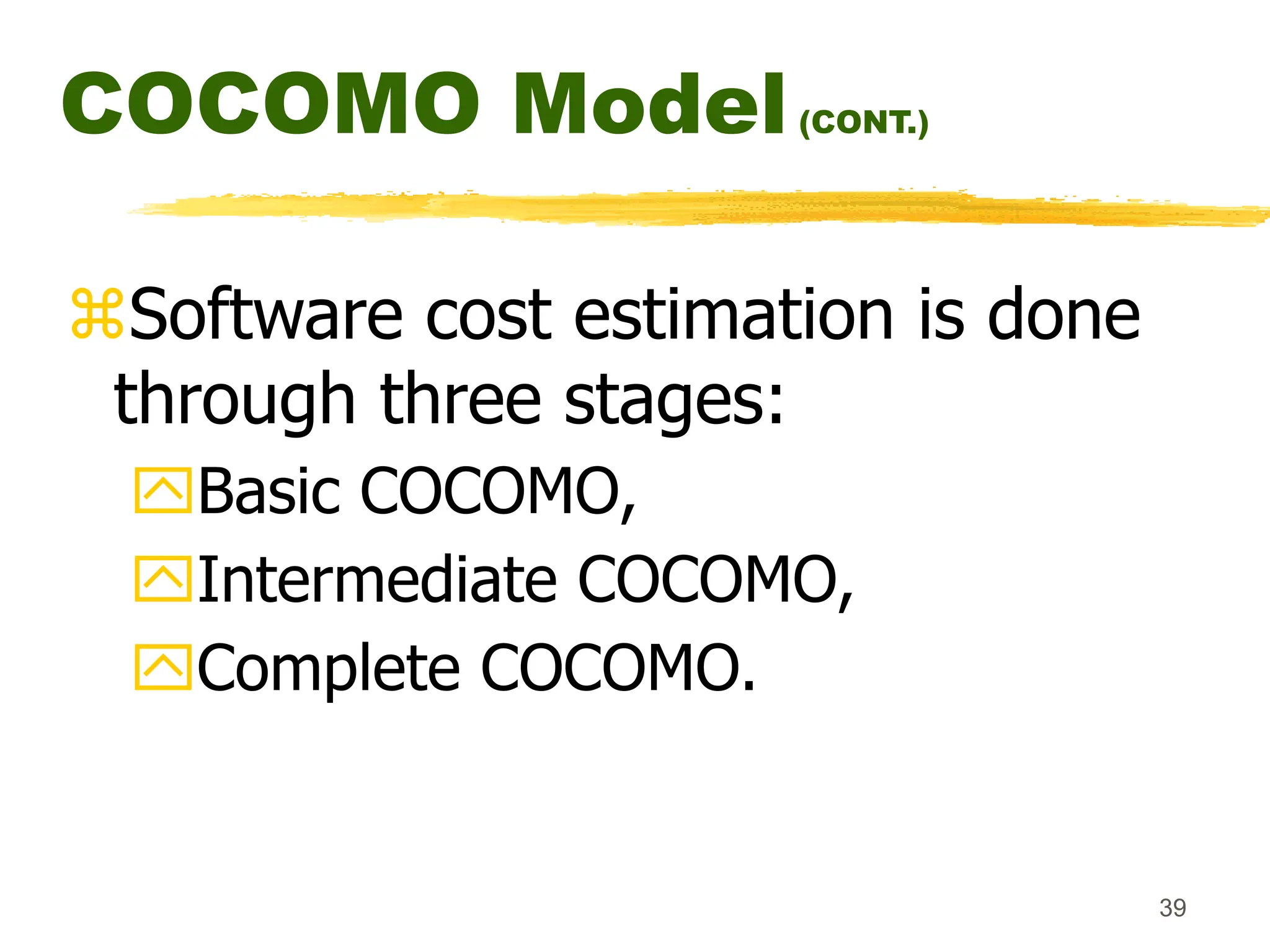 39
COCOMO Model(CONT.)
Software cost estimation is done
through three stages:
Basic COCOMO,
Intermediate COCOMO,
Complete COCOMO.
 