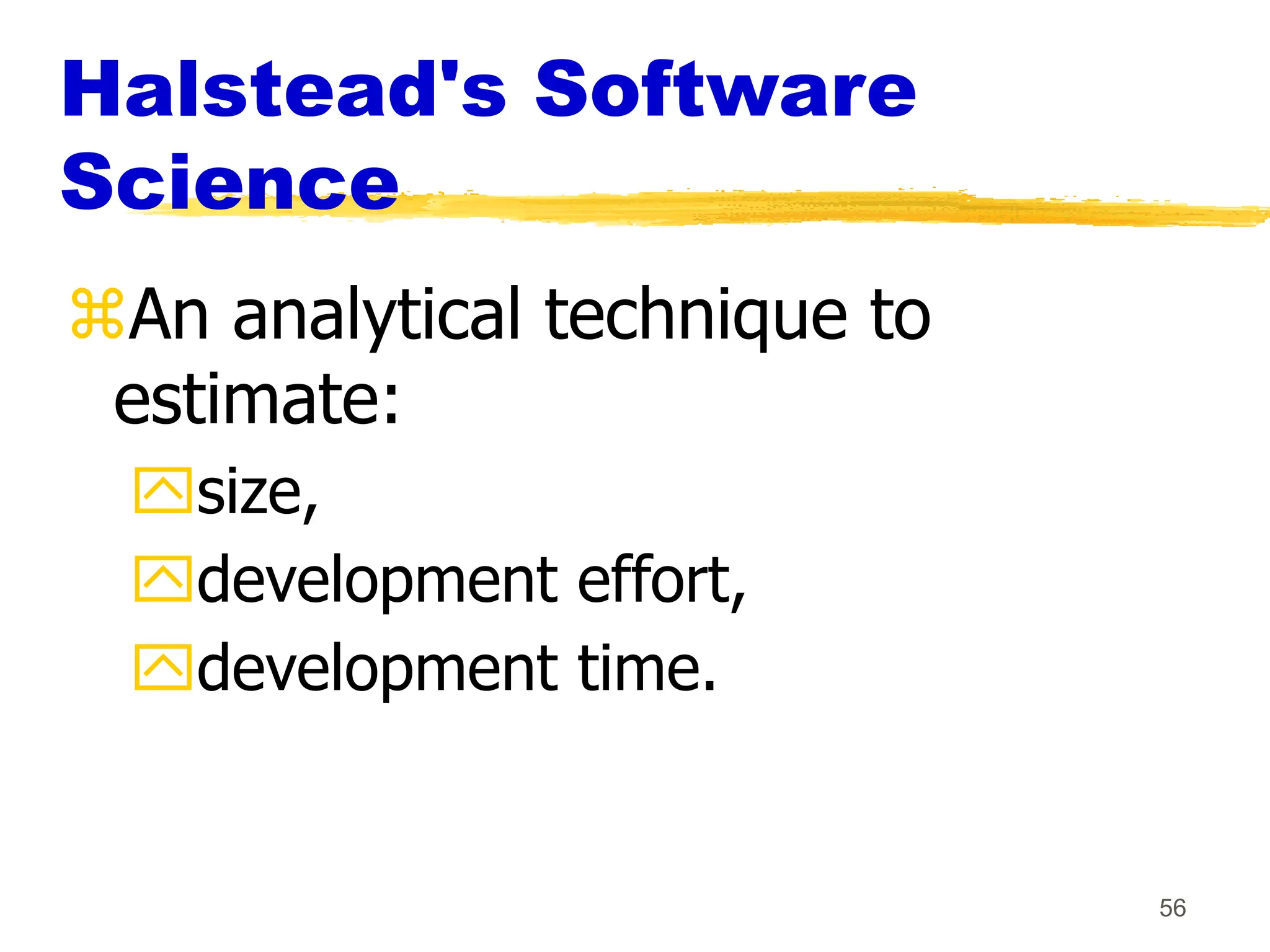 56
Halstead's Software
Science
An analytical technique to
estimate:
size,
development effort,
development time.
 