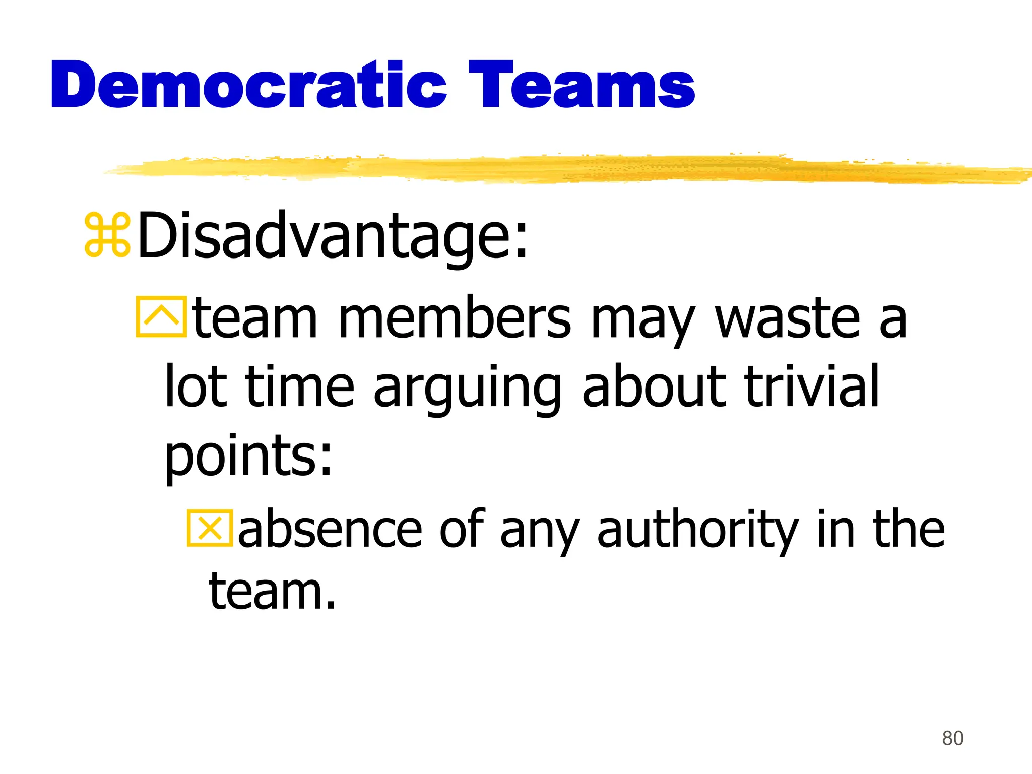 80
Democratic Teams
Disadvantage:
team members may waste a
lot time arguing about trivial
points:
absence of any authority in the
team.
 