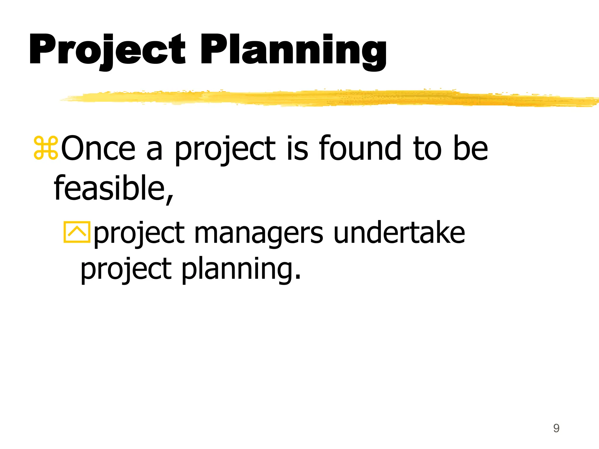 9
Project Planning
Once a project is found to be
feasible,
project managers undertake
project planning.
 