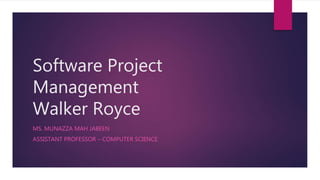 Software Project
Management
Walker Royce
MS. MUNAZZA MAH JABEEN
ASSISTANT PROFESSOR – COMPUTER SCIENCE
 
