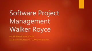 Software Project
Management
Walker Royce
MS. MUNAZZA MAH JABEEN
ASSISTANT PROFESSOR – COMPUTER SCIENCE
 